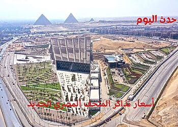 أسعار تذاكر المتحف المصري الجديد بالمواعيد